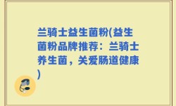 兰骑士益生菌粉(益生菌粉品牌推荐：兰骑士养生菌，关爱肠道健康)