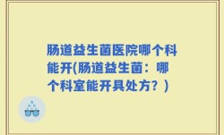 肠道益生菌医院哪个科能开(肠道益生菌：哪个科室能开具处方？)