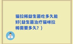 猫拉稀益生菌吃多久能好(益生菌治疗猫咪拉稀需要多久？)