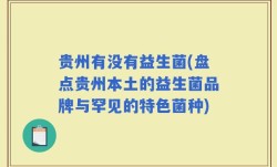 贵州有没有益生菌(盘点贵州本土的益生菌品牌与罕见的特色菌种)