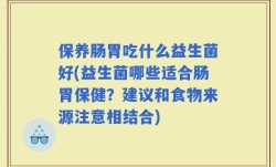 保养肠胃吃什么益生菌好(益生菌哪些适合肠胃保健？建议和食物来源注意相结合)