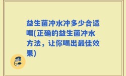 益生菌冲水冲多少合适喝(正确的益生菌冲水方法，让你喝出最佳效果)
