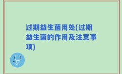 过期益生菌用处(过期益生菌的作用及注意事项)