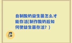 自制酸奶益生菌怎么才能存活(制作酸奶后如何使益生菌存活？)