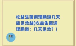 吃益生菌调理肠道几天能见效益(吃益生菌调理肠道：几天见效？)