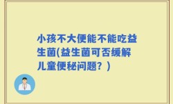 小孩不大便能不能吃益生菌(益生菌可否缓解儿童便秘问题？)
