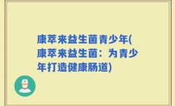 康萃来益生菌青少年(康萃来益生菌：为青少年打造健康肠道)