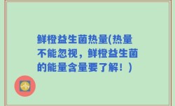 鲜橙益生菌热量(热量不能忽视，鲜橙益生菌的能量含量要了解！)