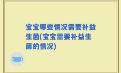 宝宝哪些情况需要补益生菌(宝宝需要补益生菌的情况)