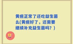 黄疸正常了还吃益生菌么(黄疸好了，还需要继续补充益生菌吗？)