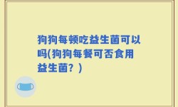 狗狗每顿吃益生菌可以吗(狗狗每餐可否食用益生菌？)