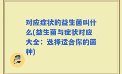对应症状的益生菌叫什么(益生菌与症状对应大全：选择适合你的菌种)