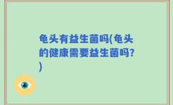 龟头有益生菌吗(龟头的健康需要益生菌吗？)