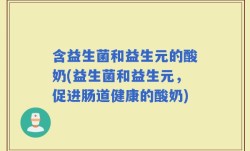 含益生菌和益生元的酸奶(益生菌和益生元，促进肠道健康的酸奶)
