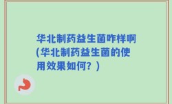 华北制药益生菌咋样啊(华北制药益生菌的使用效果如何？)