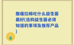 腹痛拉稀吃什么益生菌最好(选购益生菌必须知道的事项及推荐产品)