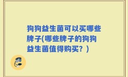狗狗益生菌可以买哪些牌子(哪些牌子的狗狗益生菌值得购买？)