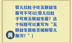 婴儿拉肚子吃五联益生菌可不可以(婴儿拉肚子可用五联益生菌？这个标题可以重写为“五联益生菌能否缓解婴儿腹泻？”)