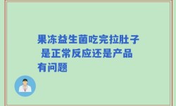 果冻益生菌吃完拉肚子 是正常反应还是产品有问题