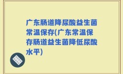 广东肠道降尿酸益生菌常温保存(广东常温保存肠道益生菌降低尿酸水平)
