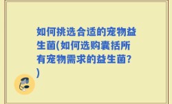 如何挑选合适的宠物益生菌(如何选购囊括所有宠物需求的益生菌？)