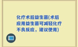 化疗术后益生菌(术后应用益生菌可减轻化疗不良反应，建议使用)