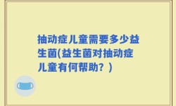 抽动症儿童需要多少益生菌(益生菌对抽动症儿童有何帮助？)