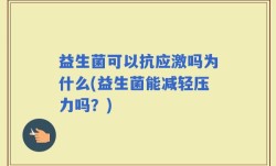 益生菌可以抗应激吗为什么(益生菌能减轻压力吗？)