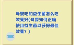 母婴吃的益生菌怎么吃效果好(母婴如何正确使用益生菌以获得最佳效果？)