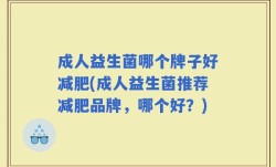 成人益生菌哪个牌子好减肥(成人益生菌推荐减肥品牌，哪个好？)