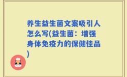 养生益生菌文案吸引人怎么写(益生菌：增强身体免疫力的保健佳品)