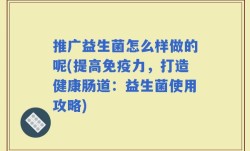 推广益生菌怎么样做的呢(提高免疫力，打造健康肠道：益生菌使用攻略)