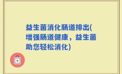 益生菌消化肠道排出(增强肠道健康，益生菌助您轻松消化)