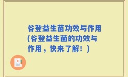 谷登益生菌功效与作用(谷登益生菌的功效与作用，快来了解！)
