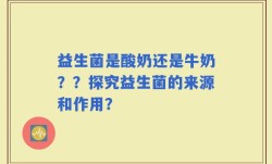 益生菌是酸奶还是牛奶？？探究益生菌的来源和作用？