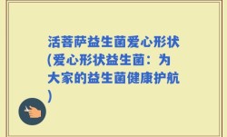 活菩萨益生菌爱心形状(爱心形状益生菌：为大家的益生菌健康护航)
