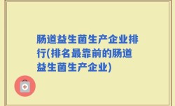 肠道益生菌生产企业排行(排名最靠前的肠道益生菌生产企业)