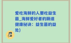 爱吃海鲜的人要吃益生菌_海鲜爱好者的肠道健康秘诀：益生菌的益处)