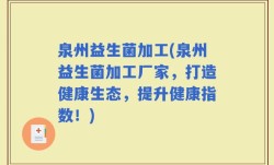 泉州益生菌加工(泉州益生菌加工厂家，打造健康生态，提升健康指数！)