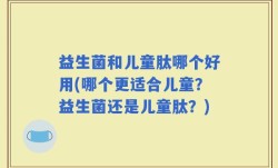 益生菌和儿童肽哪个好用(哪个更适合儿童？益生菌还是儿童肽？)