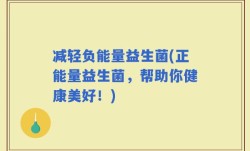 减轻负能量益生菌(正能量益生菌，帮助你健康美好！)