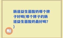 肠道益生菌酸奶哪个牌子好喝(哪个牌子的肠道益生菌酸奶最好喝？)