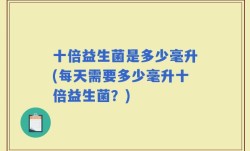 十倍益生菌是多少毫升(每天需要多少毫升十倍益生菌？)
