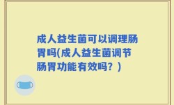 成人益生菌可以调理肠胃吗(成人益生菌调节肠胃功能有效吗？)