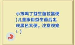 小孩喝了益生菌拉黑便(儿童服用益生菌后出现黑色大便，注意观察！)