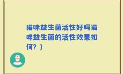 猫咪益生菌活性好吗猫咪益生菌的活性效果如何？)
