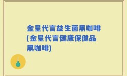 金星代言益生菌黑咖啡(金星代言健康保健品黑咖啡)