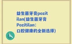 益生菌牙膏pozitilan(益生菌牙膏Pozitilan：口腔健康的全新选择)