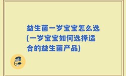 益生菌一岁宝宝怎么选(一岁宝宝如何选择适合的益生菌产品)