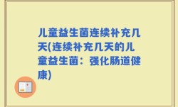 儿童益生菌连续补充几天(连续补充几天的儿童益生菌：强化肠道健康)